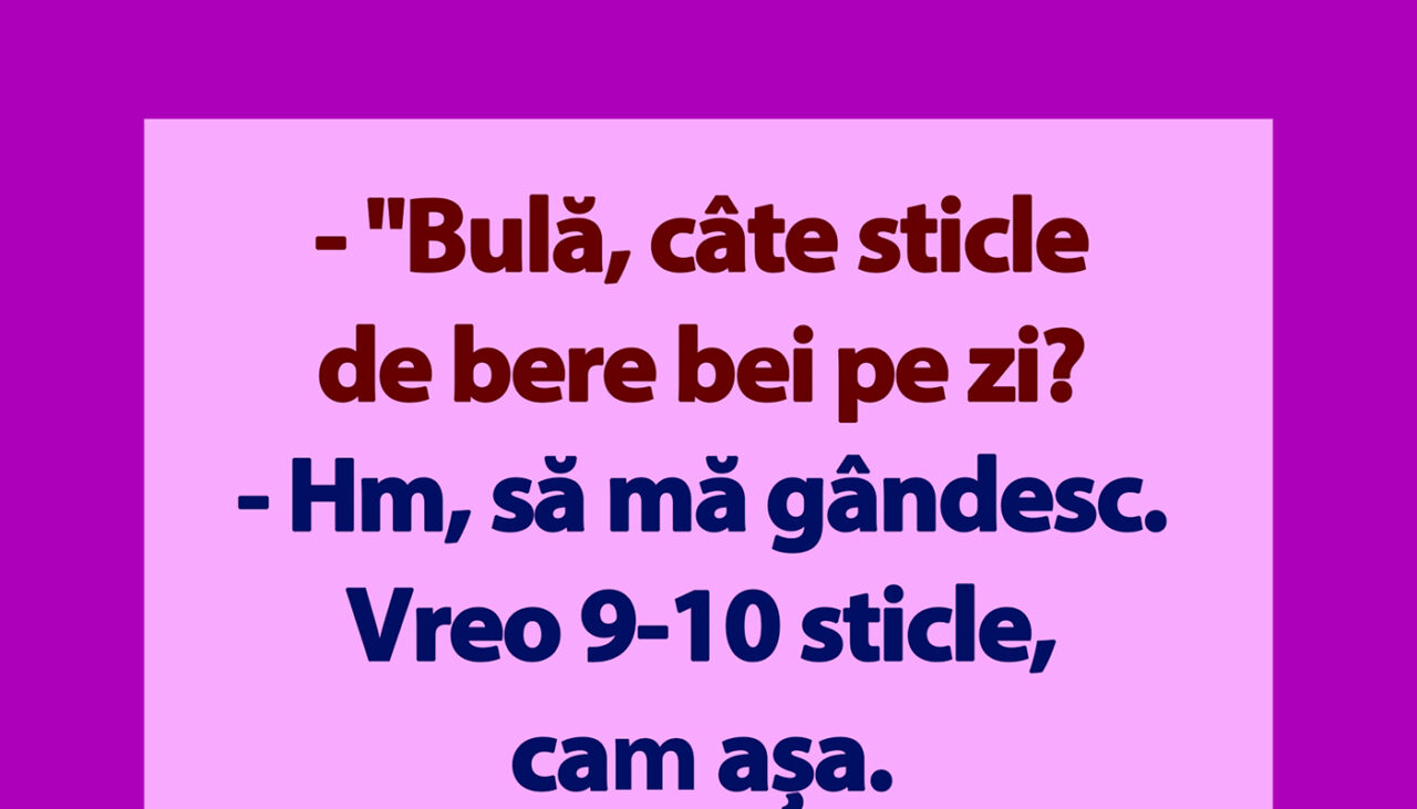 banc-|-„bula,-cate-sticle-de-bere-bei-pe-zi?”